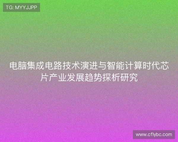 电脑集成电路技术演进与智能计算时代芯片产业发展趋势探析研究